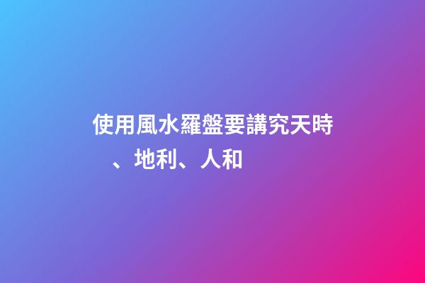 使用風水羅盤要講究天時、地利、人和